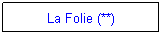 Zone de Texte: La Folie (**)
