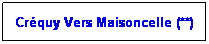 Zone de Texte: Crquy Vers Maisoncelle (**)
